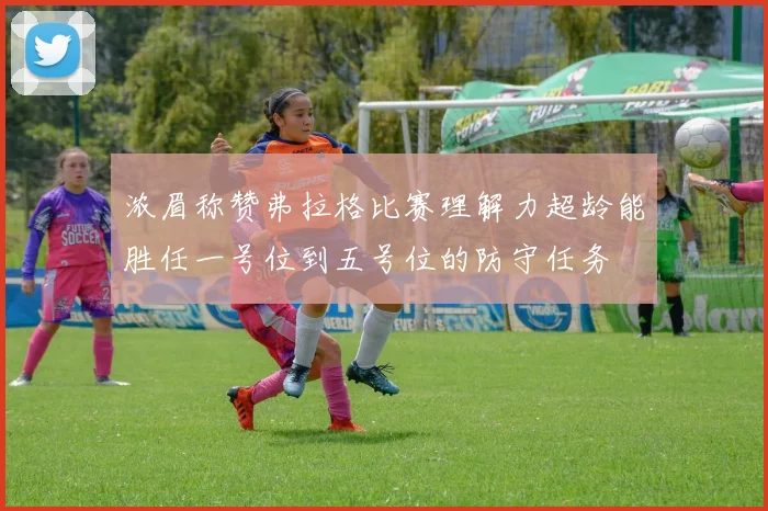 浓眉称赞弗拉格比赛理解力超龄能胜任一号位到五号位的防守任务