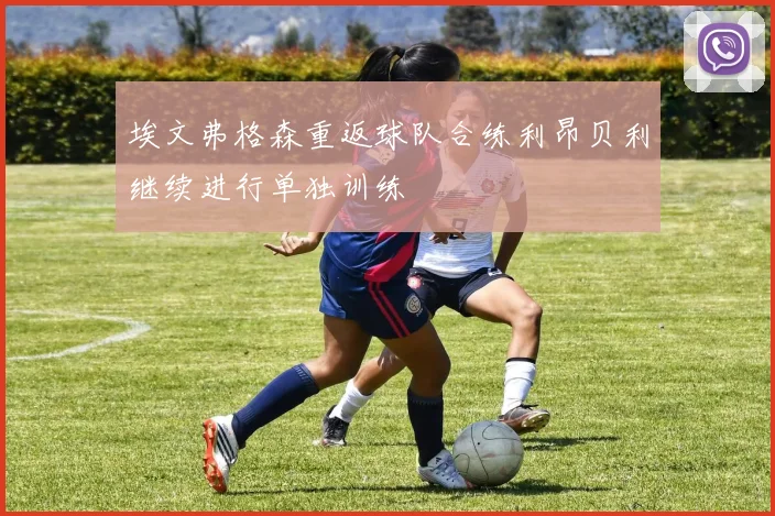 埃文弗格森重返球队合练利昂贝利继续进行单独训练