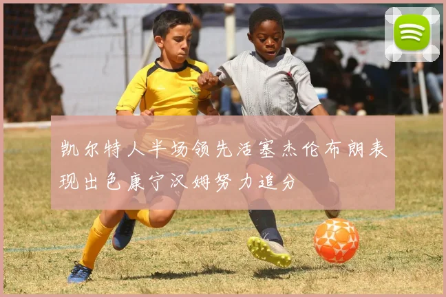 凯尔特人半场领先活塞杰伦布朗表现出色康宁汉姆努力追分