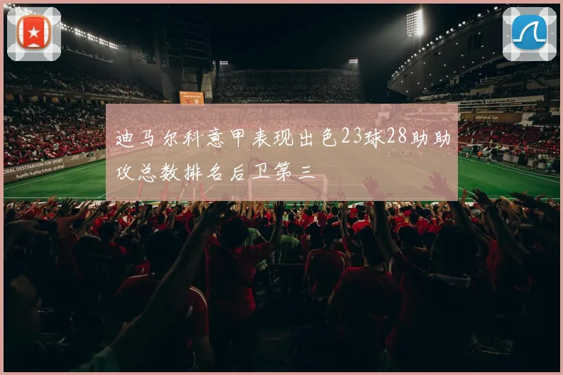 迪马尔科意甲表现出色23球28助助攻总数排名后卫第三