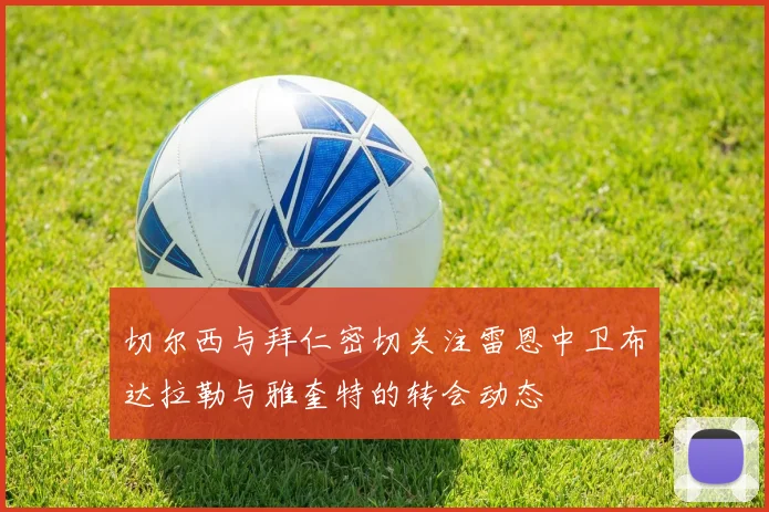 切尔西与拜仁密切关注雷恩中卫布达拉勒与雅奎特的转会动态