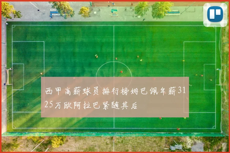 西甲高薪球员排行榜姆巴佩年薪3125万欧阿拉巴紧随其后