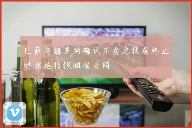 巴萨与赫罗纳确认不考虑提前终止特尔施特根租借合同