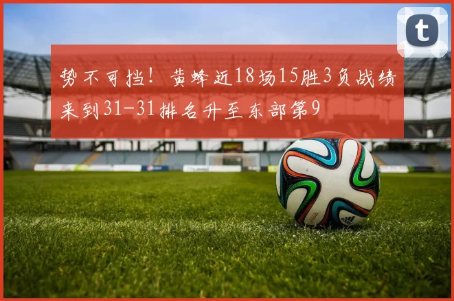 势不可挡！黄蜂近18场15胜3负战绩来到31-31排名升至东部第9