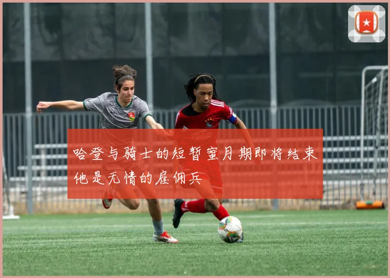 哈登与骑士的短暂蜜月期即将结束他是无情的雇佣兵