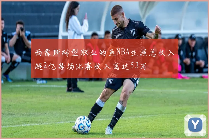 西蒙斯转型职业钓鱼NBA生涯总收入超2亿每场比赛收入高达53万