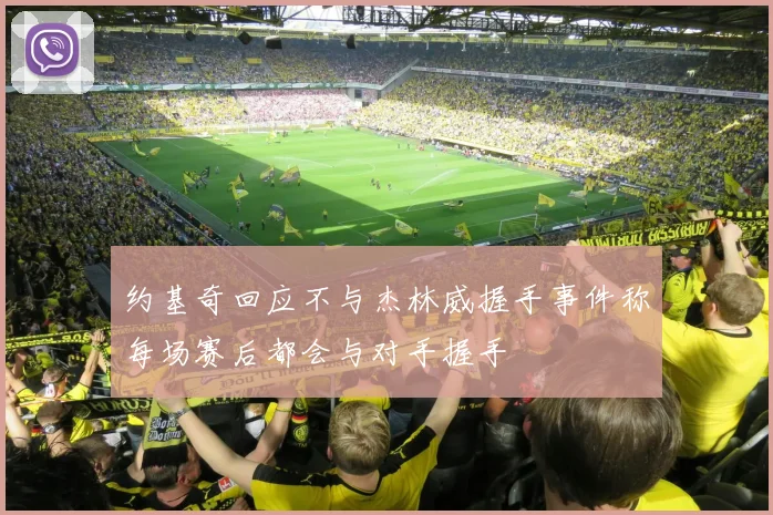 约基奇回应不与杰林威握手事件称每场赛后都会与对手握手