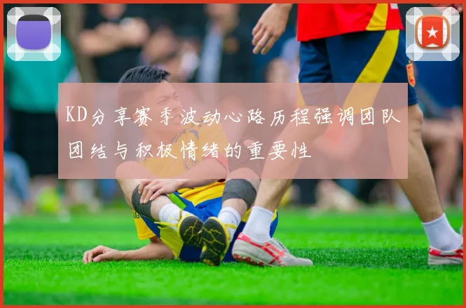 KD分享赛季波动心路历程强调团队团结与积极情绪的重要性