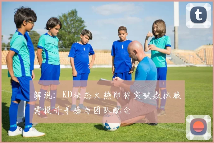 解说：KD状态火热即将突破森林狼需提升手感与团队配合