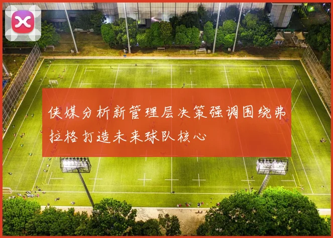 侠媒分析新管理层决策强调围绕弗拉格打造未来球队核心