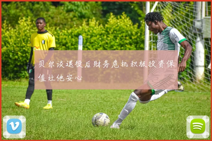 贝尔谈退役后财务危机积极投资保值让他安心