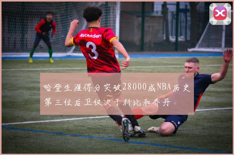 哈登生涯得分突破28000成NBA历史第三位后卫仅次于科比和乔丹