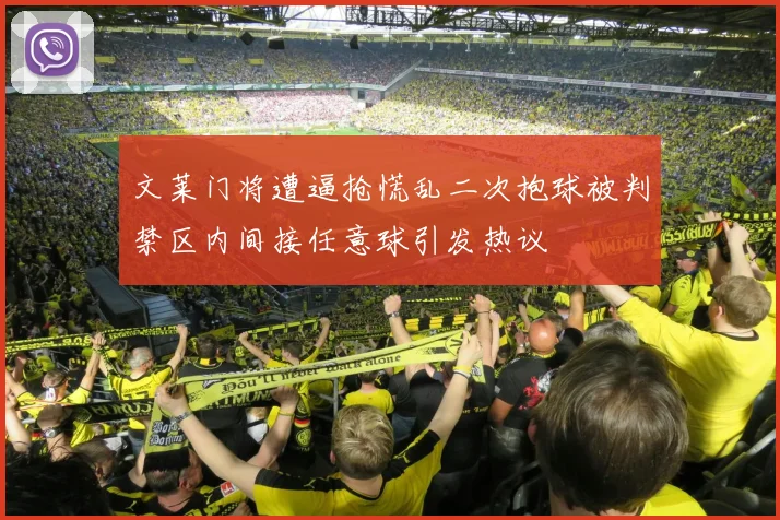 文莱门将遭逼抢慌乱二次抱球被判禁区内间接任意球引发热议